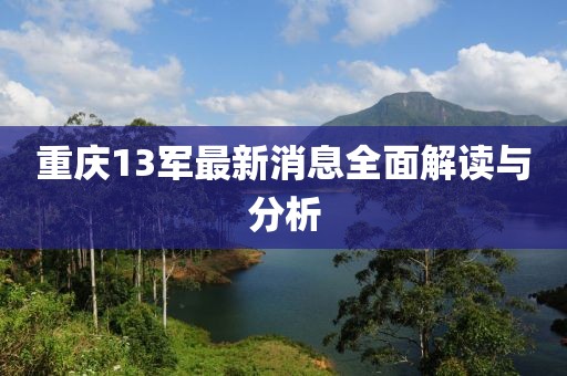 重慶13軍最新消息全面解讀與分析
