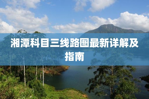 湘潭科目三線路圖最新詳解及指南