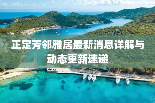 正定芳鄰雅居最新消息詳解與動(dòng)態(tài)更新速遞