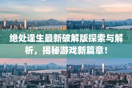 絕處逢生最新破解版探索與解析，揭秘游戲新篇章！