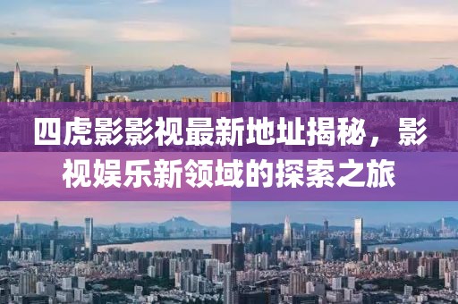 四虎影影視最新地址揭秘，影視娛樂新領(lǐng)域的探索之旅