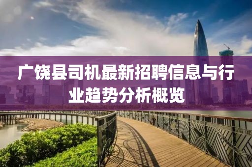 廣饒縣司機(jī)最新招聘信息與行業(yè)趨勢分析概覽