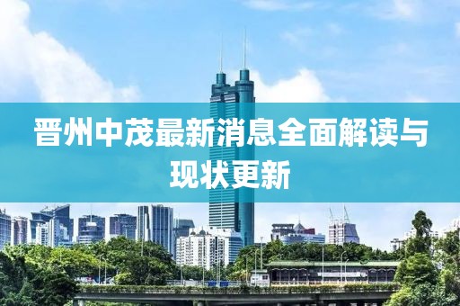 晉州中茂最新消息全面解讀與現(xiàn)狀更新