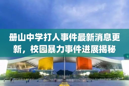 冊山中學(xué)打人事件最新消息更新，校園暴力事件進展揭秘