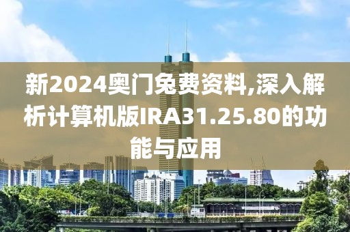 新2024奧門(mén)兔費(fèi)資料,深入解析計(jì)算機(jī)版IRA31.25.80的功能與應(yīng)用