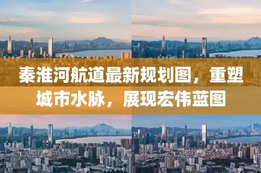 秦淮河航道最新規(guī)劃圖，重塑城市水脈，展現(xiàn)宏偉藍(lán)圖
