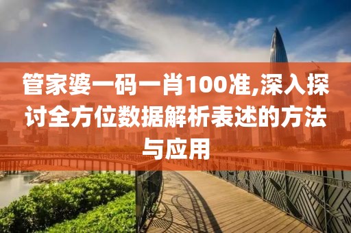 管家婆一碼一肖100準,深入探討全方位數據解析表述的方法與應用