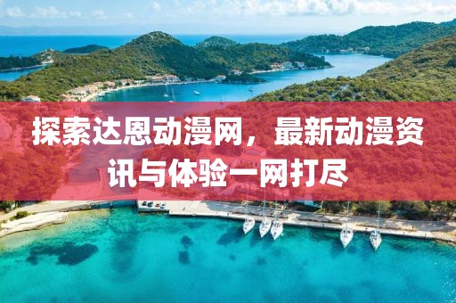 探索達恩動漫網(wǎng)，最新動漫資訊與體驗一網(wǎng)打盡