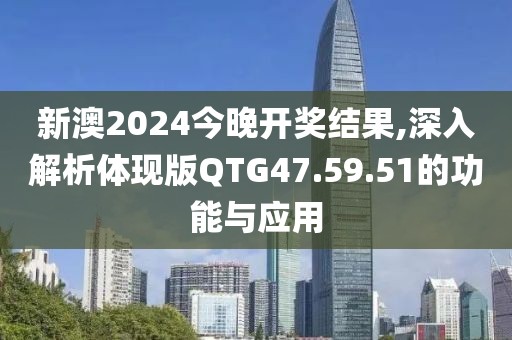 新澳2024今晚開獎(jiǎng)結(jié)果,深入解析體現(xiàn)版QTG47.59.51的功能與應(yīng)用
