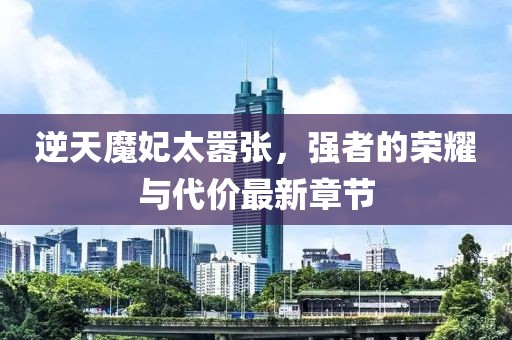 逆天魔妃太囂張，強(qiáng)者的榮耀與代價(jià)最新章節(jié)