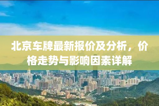 北京車牌最新報(bào)價(jià)及分析，價(jià)格走勢與影響因素詳解