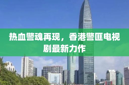 熱血警魂再現(xiàn)，香港警匪電視劇最新力作