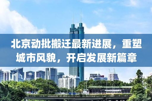 北京動批搬遷最新進展，重塑城市風貌，開啟發(fā)展新篇章