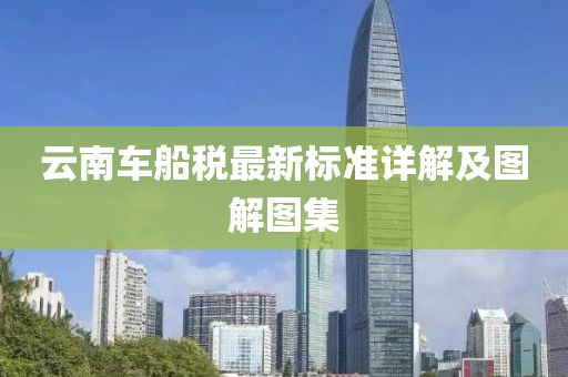 云南車船稅最新標(biāo)準(zhǔn)詳解及圖解圖集