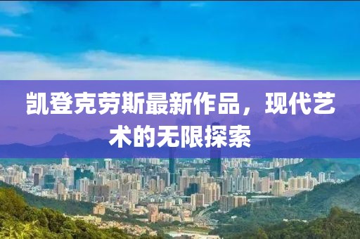 凱登克勞斯最新作品，現(xiàn)代藝術(shù)的無限探索