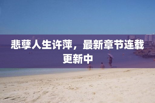 悲孽人生許萍，最新章節(jié)連載更新中