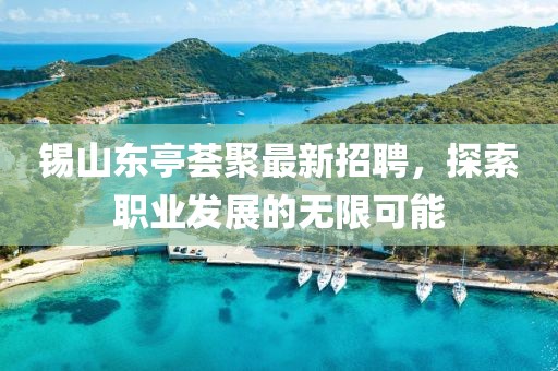錫山東亭薈聚最新招聘，探索職業(yè)發(fā)展的無限可能