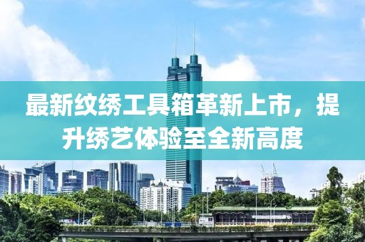 最新紋繡工具箱革新上市，提升繡藝體驗至全新高度