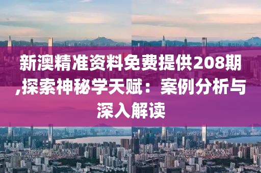 新澳精準(zhǔn)資料免費(fèi)提供208期,探索神秘學(xué)天賦：案例分析與深入解讀