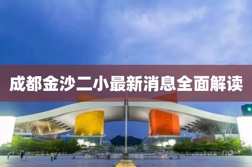 成都金沙二小最新消息全面解讀