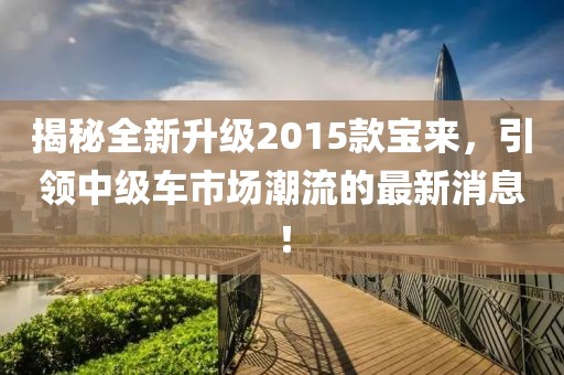 揭秘全新升級(jí)2015款寶來，引領(lǐng)中級(jí)車市場潮流的最新消息！