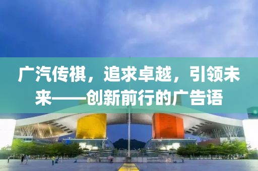 廣汽傳祺，追求卓越，引領(lǐng)未來(lái)——?jiǎng)?chuàng)新前行的廣告語(yǔ)