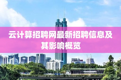 云計(jì)算招聘網(wǎng)最新招聘信息及其影響概覽