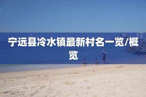 寧遠(yuǎn)縣冷水鎮(zhèn)最新村名一覽/概覽