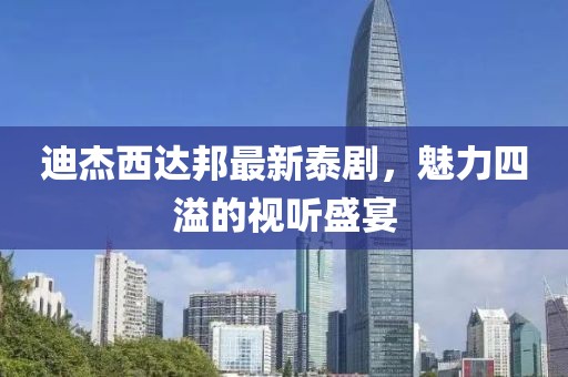 迪杰西達(dá)邦最新泰劇，魅力四溢的視聽(tīng)盛宴