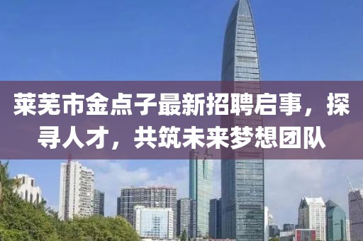 萊蕪市金點(diǎn)子最新招聘啟事，探尋人才，共筑未來夢(mèng)想團(tuán)隊(duì)
