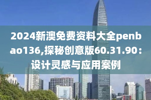 2024新澳免費(fèi)資料大全penbao136,探秘創(chuàng)意版60.31.90：設(shè)計(jì)靈感與應(yīng)用案例