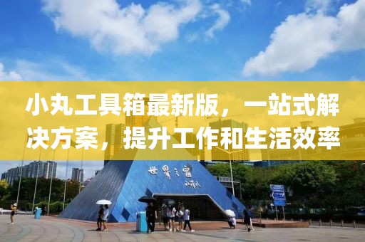 小丸工具箱最新版，一站式解決方案，提升工作和生活效率