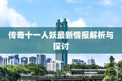 傳奇十一人妖最新情報解析與探討