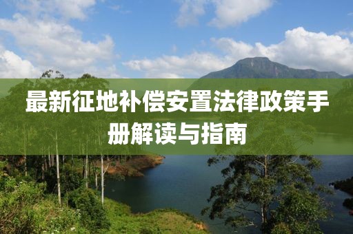 最新征地補(bǔ)償安置法律政策手冊解讀與指南