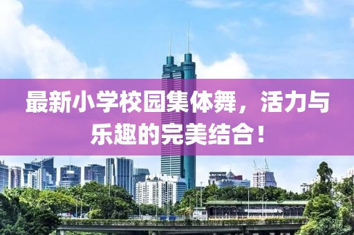 最新小學(xué)校園集體舞，活力與樂趣的完美結(jié)合！
