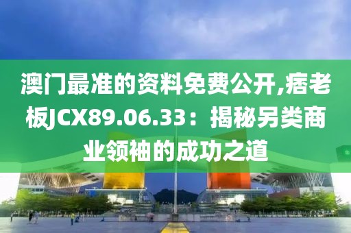 澳門最準(zhǔn)的資料免費(fèi)公開,痞老板JCX89.06.33：揭秘另類商業(yè)領(lǐng)袖的成功之道