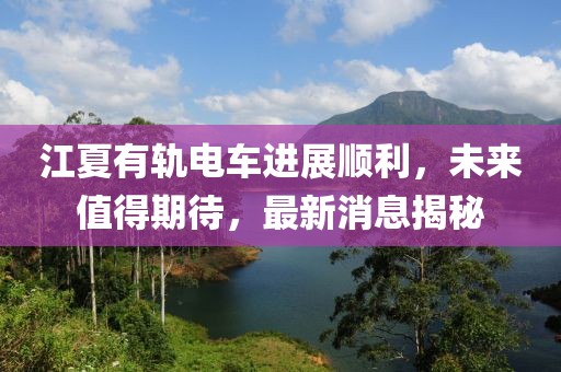 江夏有軌電車進展順利，未來值得期待，最新消息揭秘