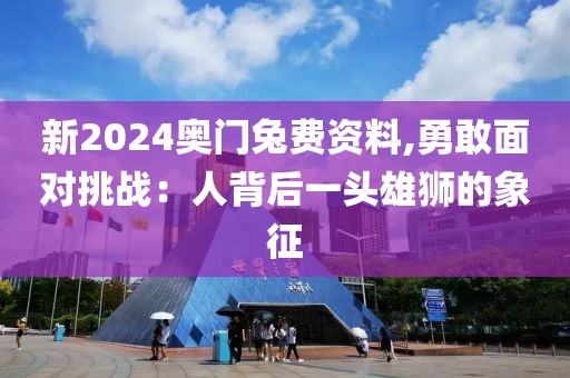 新2024奧門兔費資料,勇敢面對挑戰(zhàn)：人背后一頭雄獅的象征