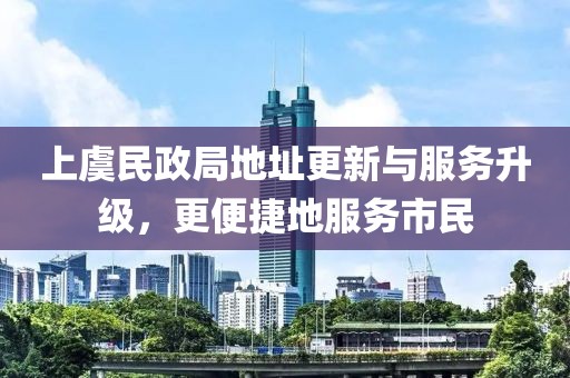 上虞民政局地址更新與服務(wù)升級(jí)，更便捷地服務(wù)市民