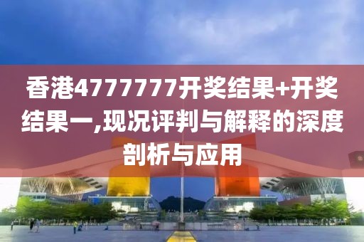 香港4777777開獎結(jié)果+開獎結(jié)果一,現(xiàn)況評判與解釋的深度剖析與應(yīng)用