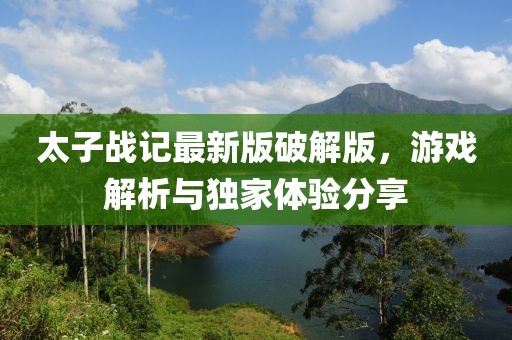 太子戰(zhàn)記最新版破解版，游戲解析與獨家體驗分享