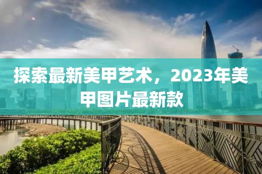 探索最新美甲藝術(shù)，2023年美甲圖片最新款