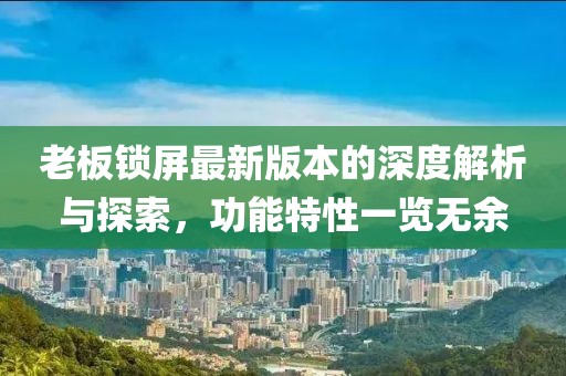 老板鎖屏最新版本的深度解析與探索，功能特性一覽無余