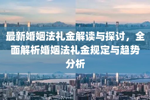 最新婚姻法禮金解讀與探討，全面解析婚姻法禮金規(guī)定與趨勢分析