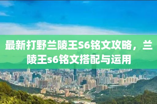 最新打野蘭陵王S6銘文攻略，蘭陵王s6銘文搭配與運(yùn)用