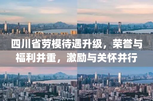 四川省勞模待遇升級(jí)，榮譽(yù)與福利并重，激勵(lì)與關(guān)懷并行
