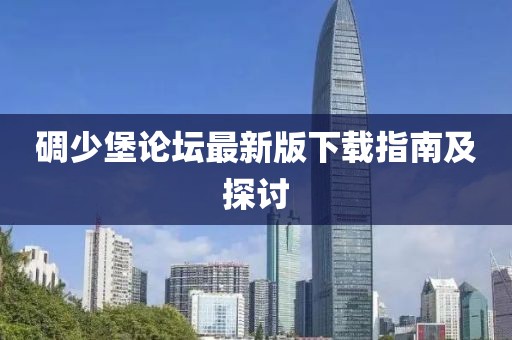 碉少堡論壇最新版下載指南及探討