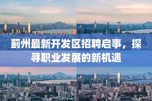 薊州最新開發(fā)區(qū)招聘啟事，探尋職業(yè)發(fā)展的新機遇