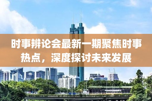 時(shí)事辨論會(huì)最新一期聚焦時(shí)事熱點(diǎn)，深度探討未來(lái)發(fā)展
