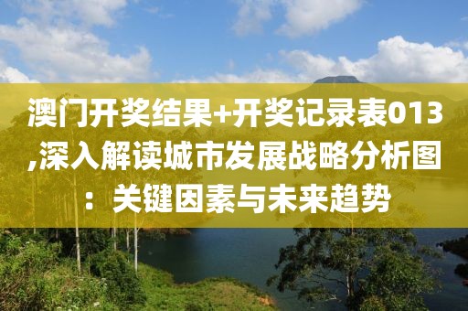 澳門開獎(jiǎng)結(jié)果+開獎(jiǎng)記錄表013,深入解讀城市發(fā)展戰(zhàn)略分析圖：關(guān)鍵因素與未來趨勢(shì)